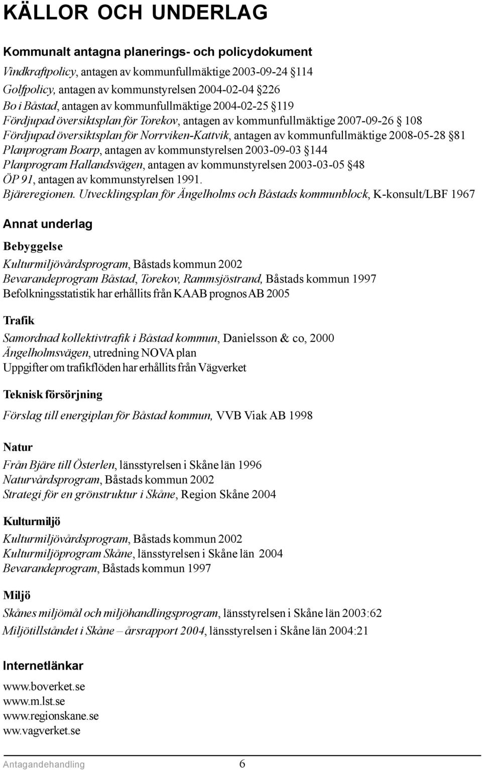 kommunfullmäktige 2008-05-28 81 Planprogram Boarp, antagen av kommunstyrelsen 2003-09-03 144 Planprogram Hallandsvägen, antagen av kommunstyrelsen 2003-03-05 48 ÖP 91, antagen av kommunstyrelsen 1991.