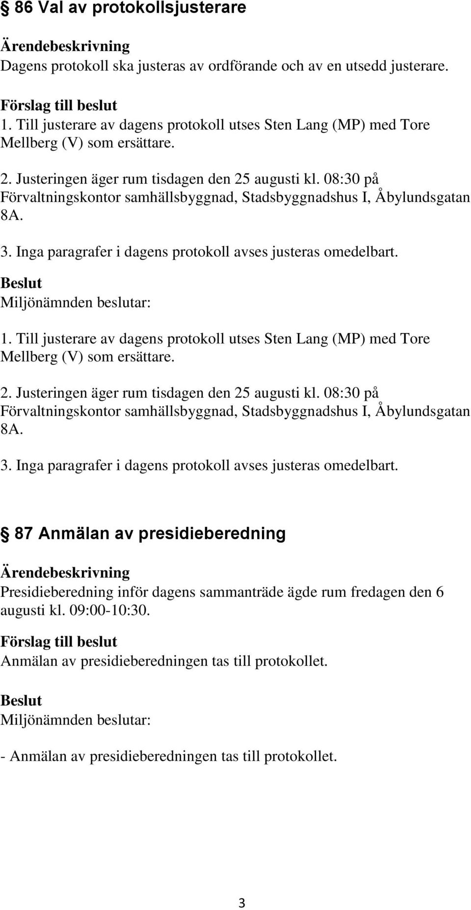 Till justerare av dagens protokoll utses Sten Lang (MP) med Tore Mellberg (V) som ersättare. 2. Justeringen äger rum tisdagen den 25 augusti kl.