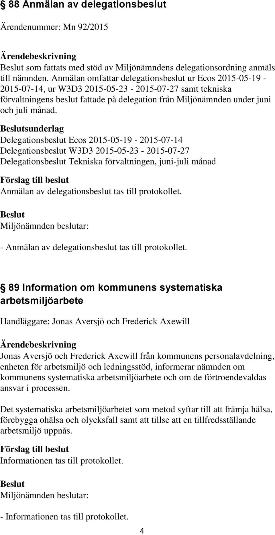 sunderlag Delegationsbeslut Ecos 2015-05-19-2015-07-14 Delegationsbeslut W3D3 2015-05-23-2015-07-27 Delegationsbeslut Tekniska förvaltningen, juni-juli månad Anmälan av delegationsbeslut tas till