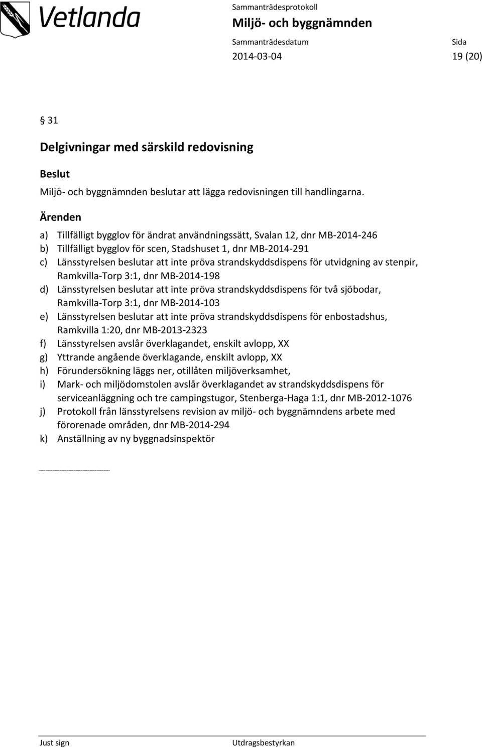 strandskyddsdispens för utvidgning av stenpir, Ramkvilla-Torp 3:1, dnr MB-2014-198 d) Länsstyrelsen beslutar att inte pröva strandskyddsdispens för två sjöbodar, Ramkvilla-Torp 3:1, dnr MB-2014-103