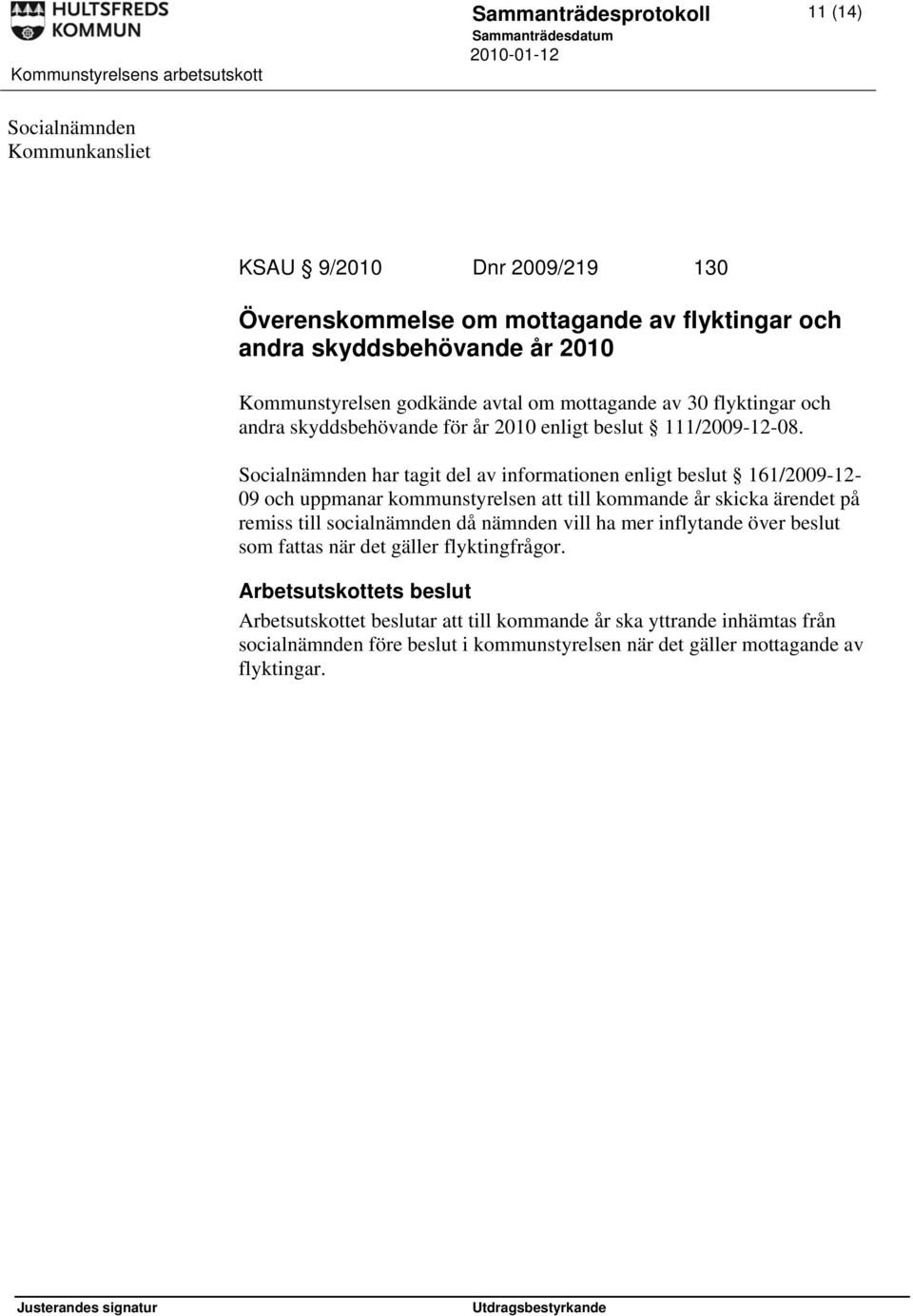 Socialnämnden har tagit del av informationen enligt beslut 161/2009-12- 09 och uppmanar kommunstyrelsen att till kommande år skicka ärendet på remiss till socialnämnden då