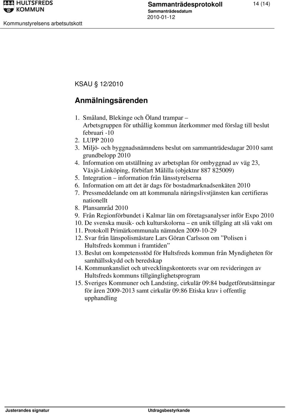 Information om utställning av arbetsplan för ombyggnad av väg 23, Växjö-Linköping, förbifart Målilla (objektnr 887 825009) 5. Integration information från länsstyrelserna 6.