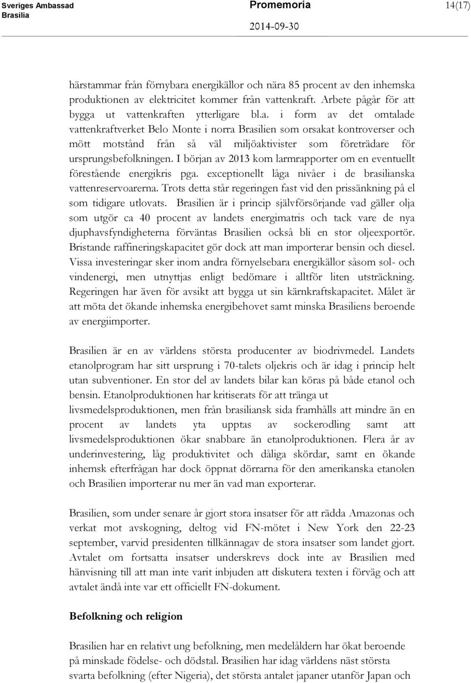 t bygga ut vattenkraften ytterligare bl.a. i form av det omtalade vattenkraftverket Belo Monte i norra Brasilien som orsakat kontroverser och mött motstånd från så väl miljöaktivister som företrädare för ursprungsbefolkningen.