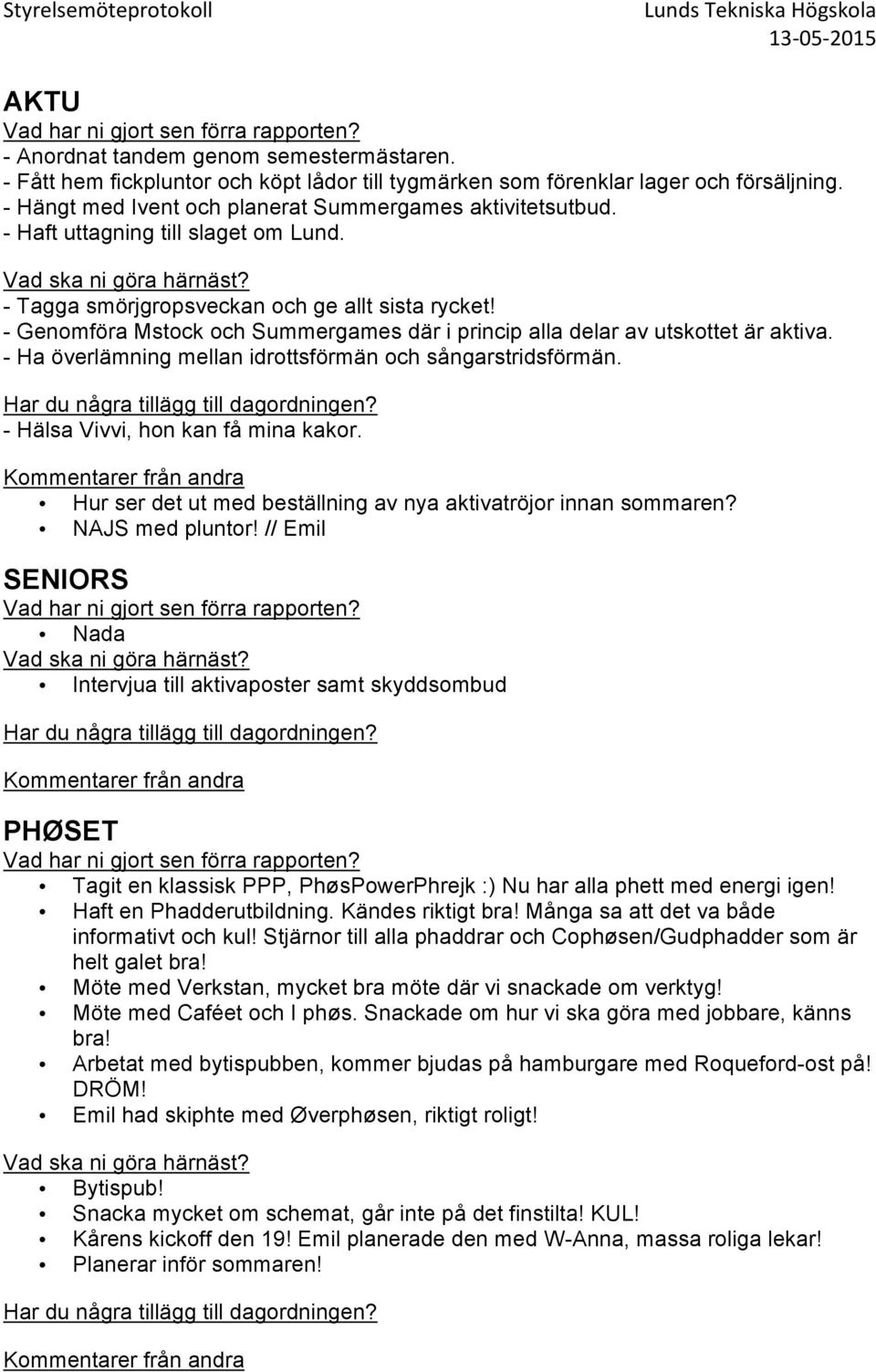 - Ha överlämning mellan idrottsförmän och sångarstridsförmän. - Hälsa Vivvi, hon kan få mina kakor. Hur ser det ut med beställning av nya aktivatröjor innan sommaren? NAJS med pluntor!