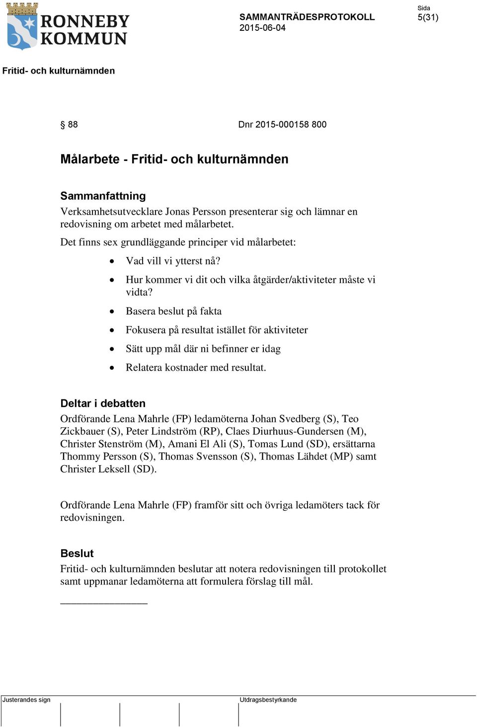 Basera beslut på fakta Fokusera på resultat istället för aktiviteter Sätt upp mål där ni befinner er idag Relatera kostnader med resultat.