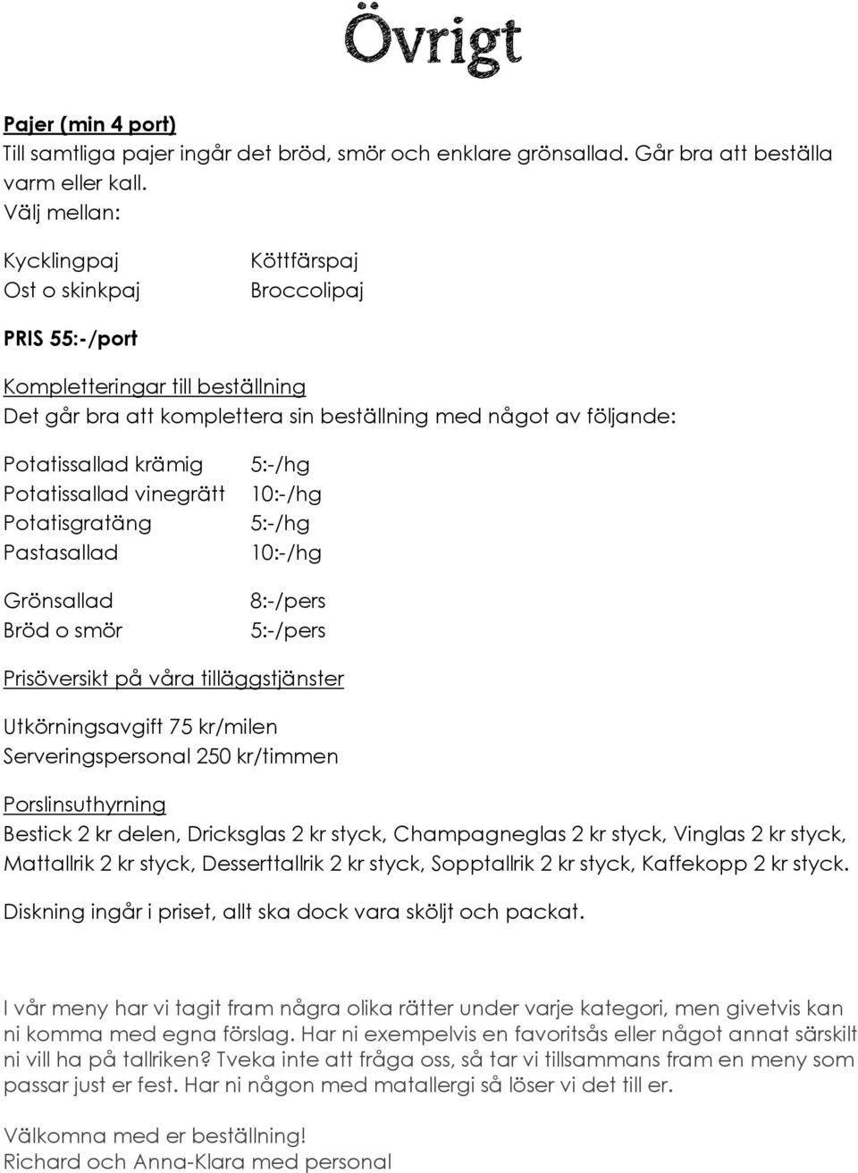 Potatissallad vinegrätt Potatisgratäng Pastasallad Grönsallad Bröd o smör 5:-/hg 10:-/hg 5:-/hg 10:-/hg 8:-/pers 5:-/pers Prisöversikt på våra tilläggstjänster Utkörningsavgift 75 kr/milen