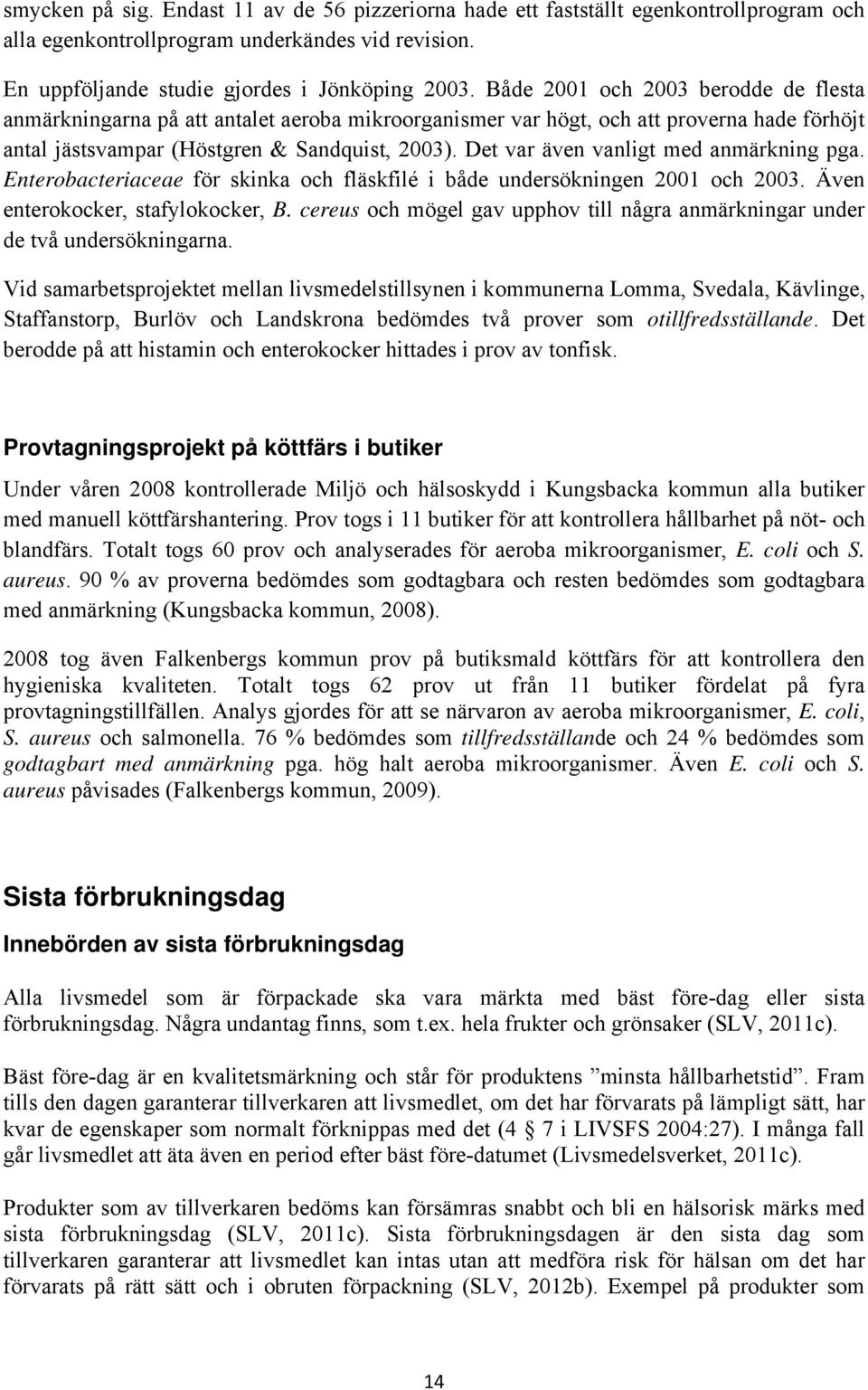 Det var även vanligt med anmärkning pga. Enterobacteriaceae för skinka och fläskfilé i både undersökningen 2001 och 2003. Även enterokocker, stafylokocker, B.