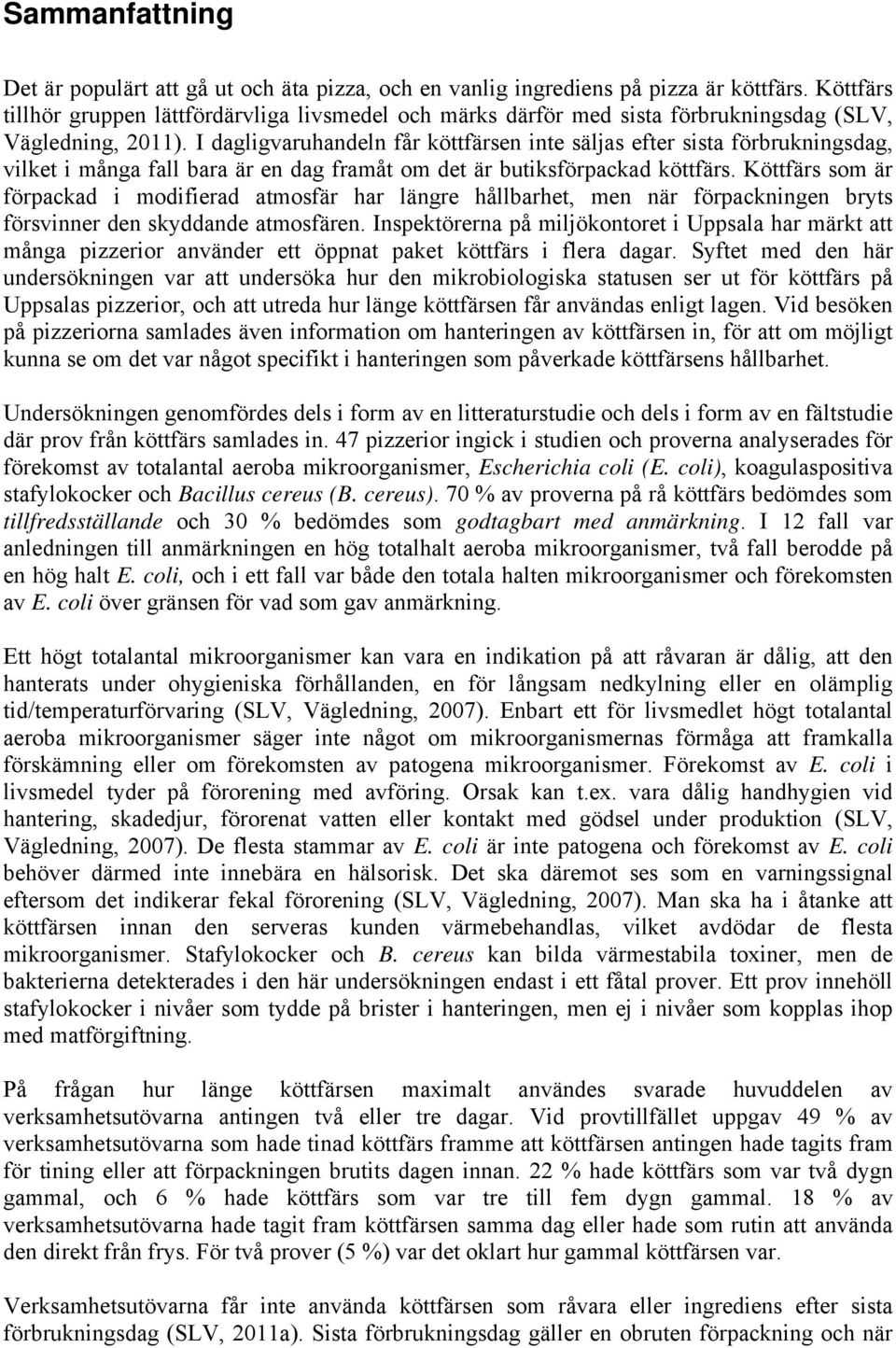 I dagligvaruhandeln får köttfärsen inte säljas efter sista förbrukningsdag, vilket i många fall bara är en dag framåt om det är butiksförpackad köttfärs.