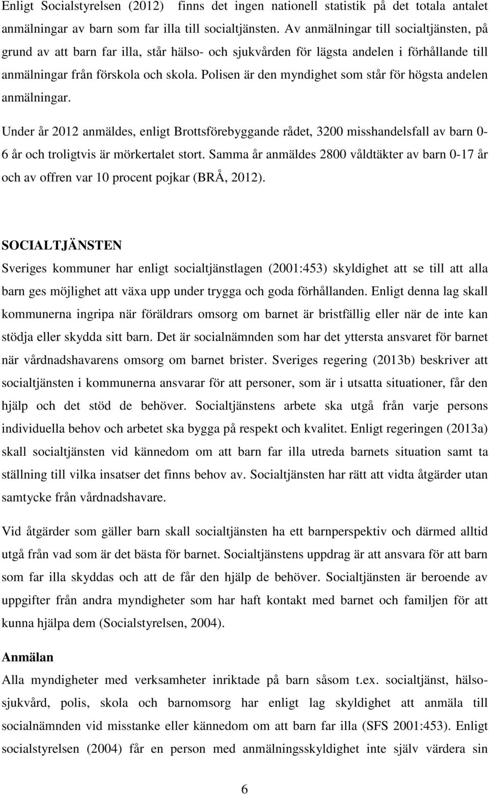 Polisen är den myndighet som står för högsta andelen anmälningar. Under år 2012 anmäldes, enligt Brottsförebyggande rådet, 3200 misshandelsfall av barn 0-6 år och troligtvis är mörkertalet stort.