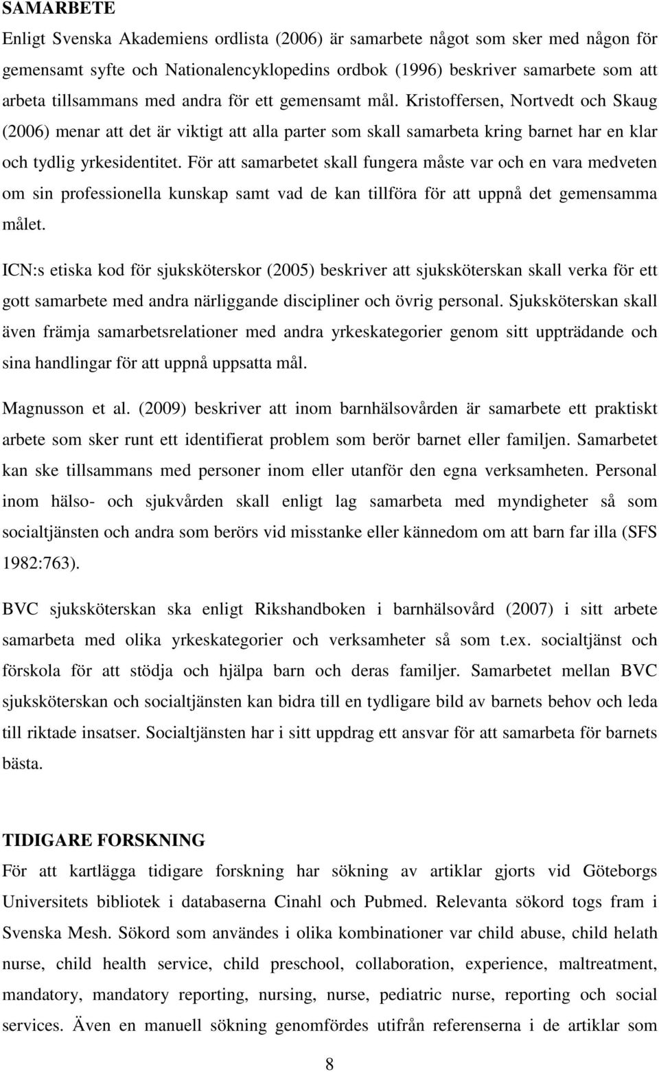 För att samarbetet skall fungera måste var och en vara medveten om sin professionella kunskap samt vad de kan tillföra för att uppnå det gemensamma målet.