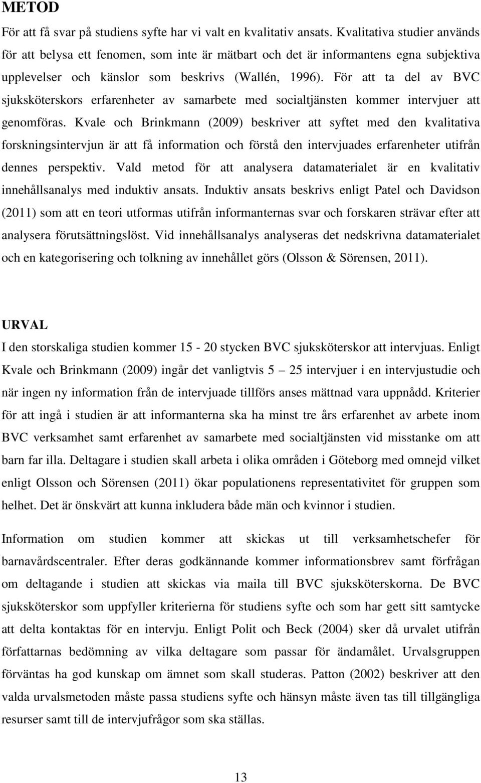 För att ta del av BVC sjuksköterskors erfarenheter av samarbete med socialtjänsten kommer intervjuer att genomföras.