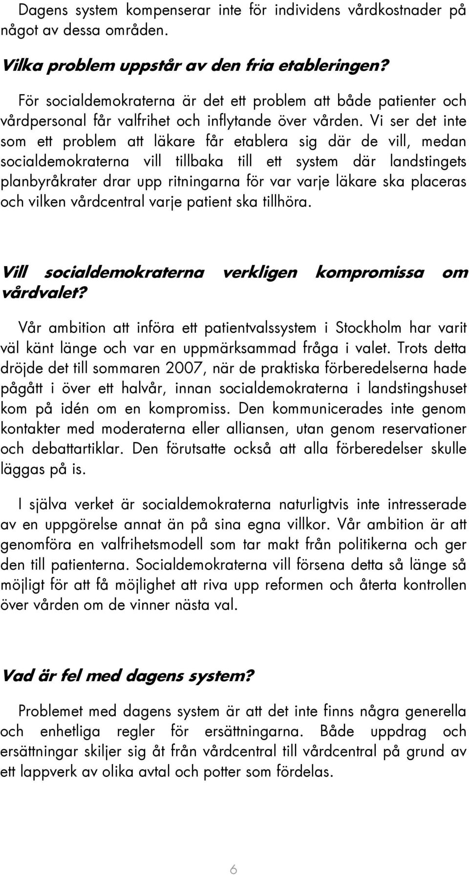 Vi ser det inte som ett problem att läkare får etablera sig där de vill, medan socialdemokraterna vill tillbaka till ett system där landstingets planbyråkrater drar upp ritningarna för var varje