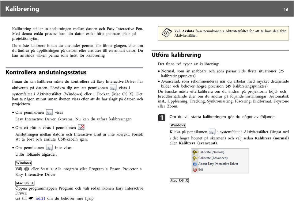 Kontrollera anslutningsstatus Innan du kan kalibrera måste du kontrollera att Easy Interactive Driver har aktiverats på datorn.