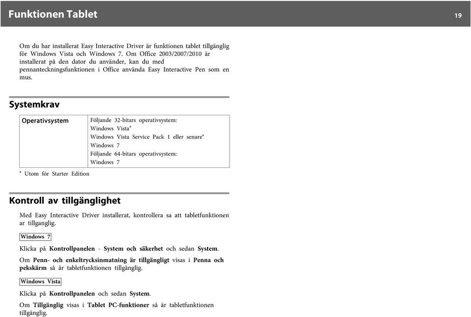 Systemkrav Operativsystem * Utom för Starter Edition Följande 32-bitars operativsystem: Windows Vista* Windows Vista Service Pack 1 eller senare* Windows 7 Följande 64-bitars operativsystem: Windows