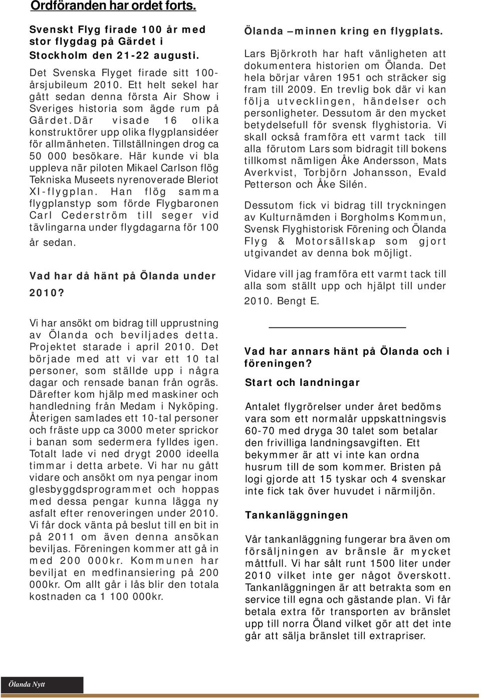 Tillställningen drog ca 50 000 besökare. Här kunde vi bla uppleva när piloten Mikael Carlson flög Tekniska Museets nyrenoverade Bleriot XI-flygplan.