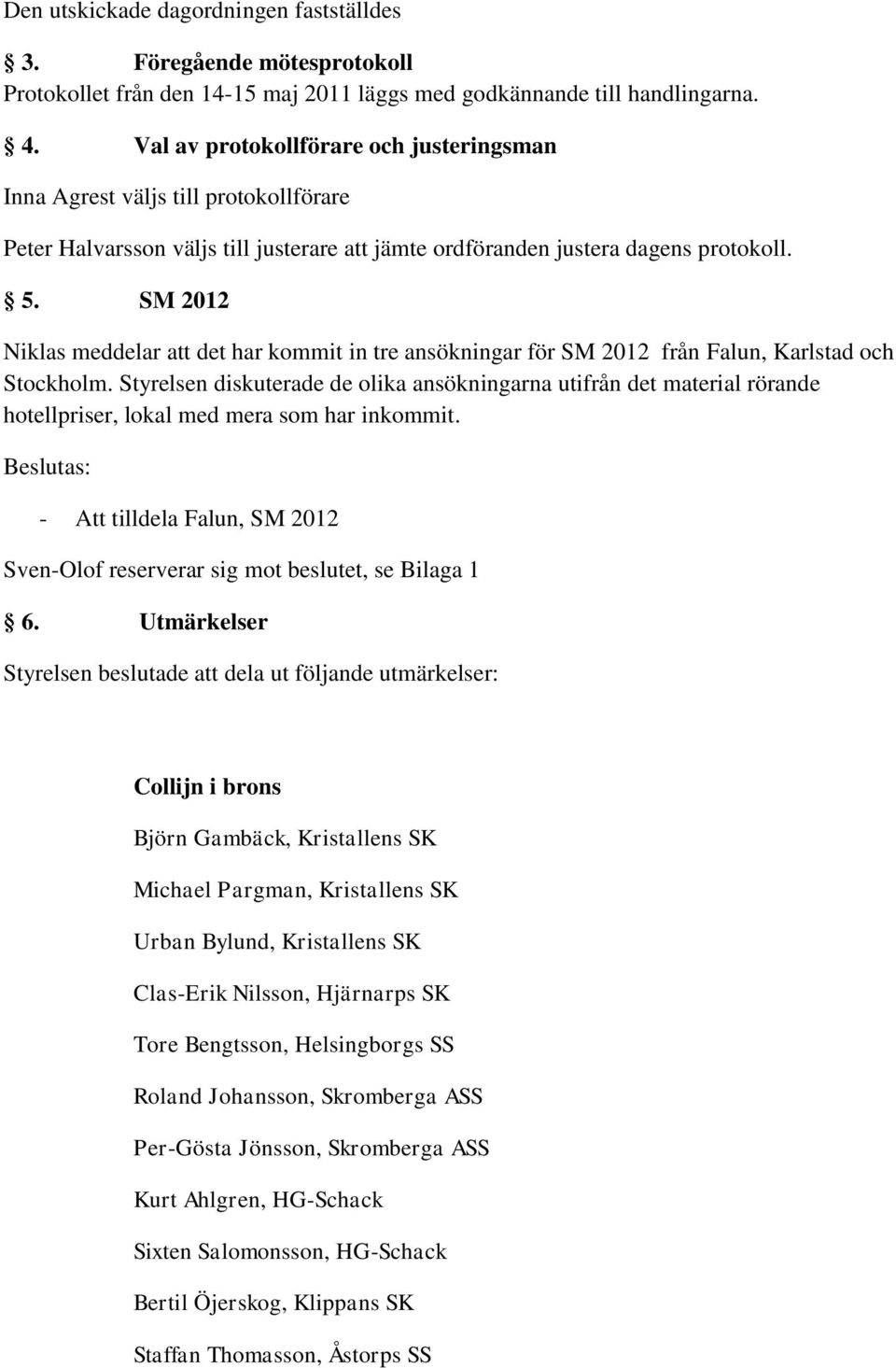 SM 2012 Niklas meddelar att det har kommit in tre ansökningar för SM 2012 från Falun, Karlstad och Stockholm.