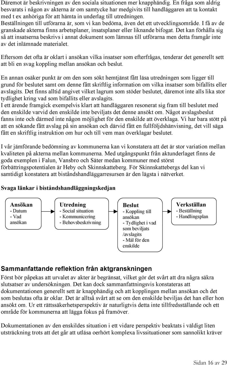 Beställningen till utförarna är, som vi kan bedöma, även det ett utvecklingsområde. I få av de granskade akterna finns arbetsplaner, insatsplaner eller liknande bifogat.