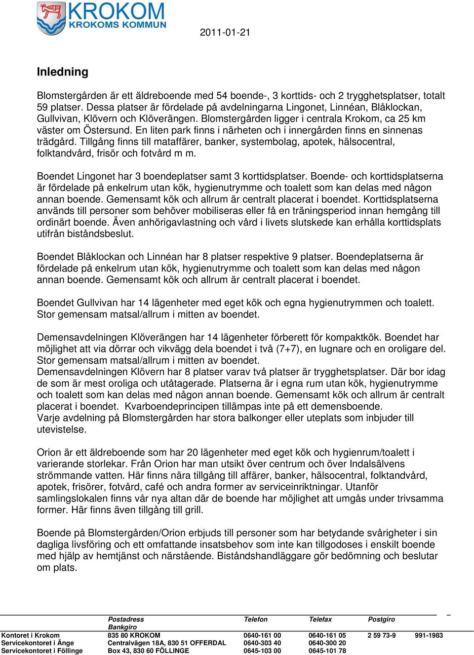 En liten park finns i närheten och i innergården finns en sinnenas trädgård. Tillgång finns till mataffärer, banker, systembolag, apotek, hälsocentral, folktandvård, frisör och fotvård m m.