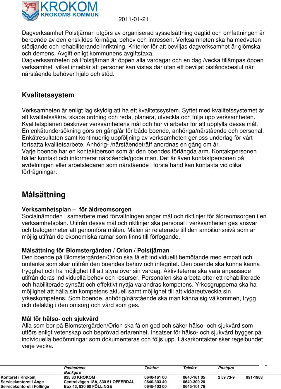 Dagverksamheten på Polstjärnan är öppen alla vardagar och en dag /vecka tillämpas öppen verksamhet vilket innebär att personer kan vistas där utan ett beviljat biståndsbeslut när närstående behöver