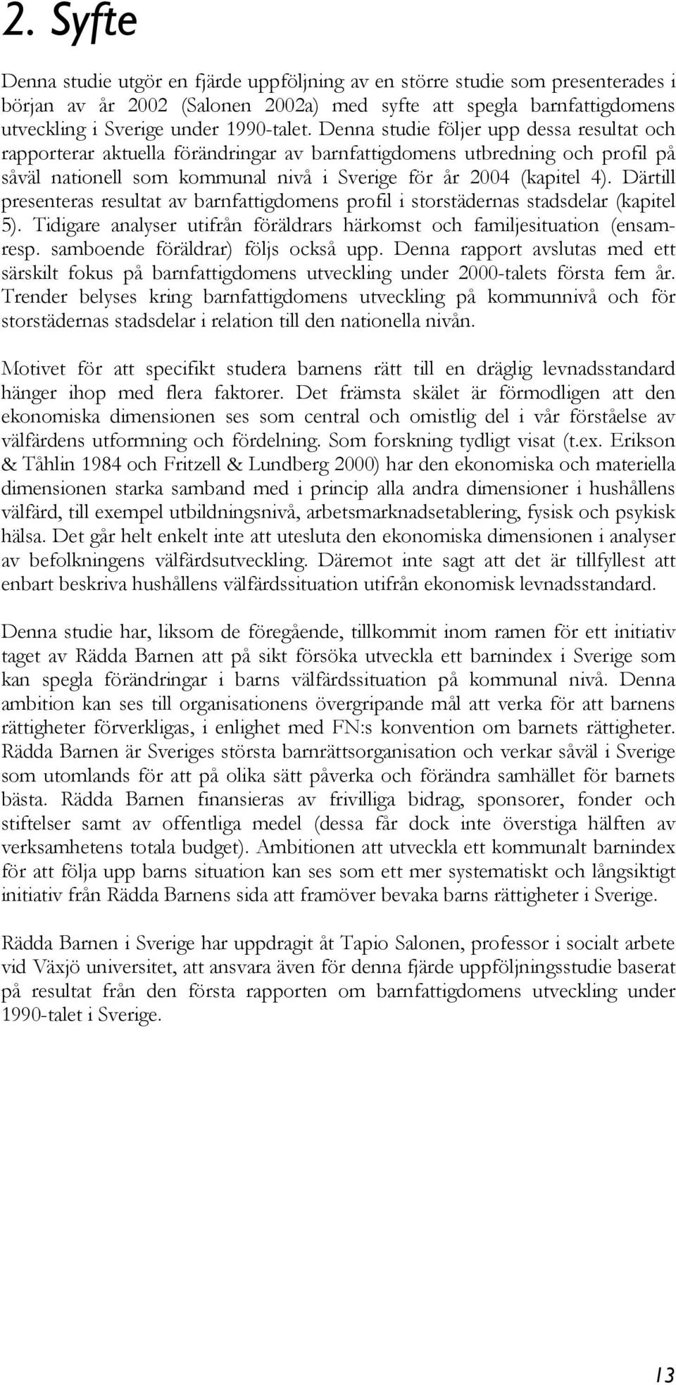 Därtill presenteras resultat av barnfattigdomens profil i storstädernas stadsdelar (kapitel 5). Tidigare analyser utifrån föräldrars härkomst och familjesituation (ensamresp.