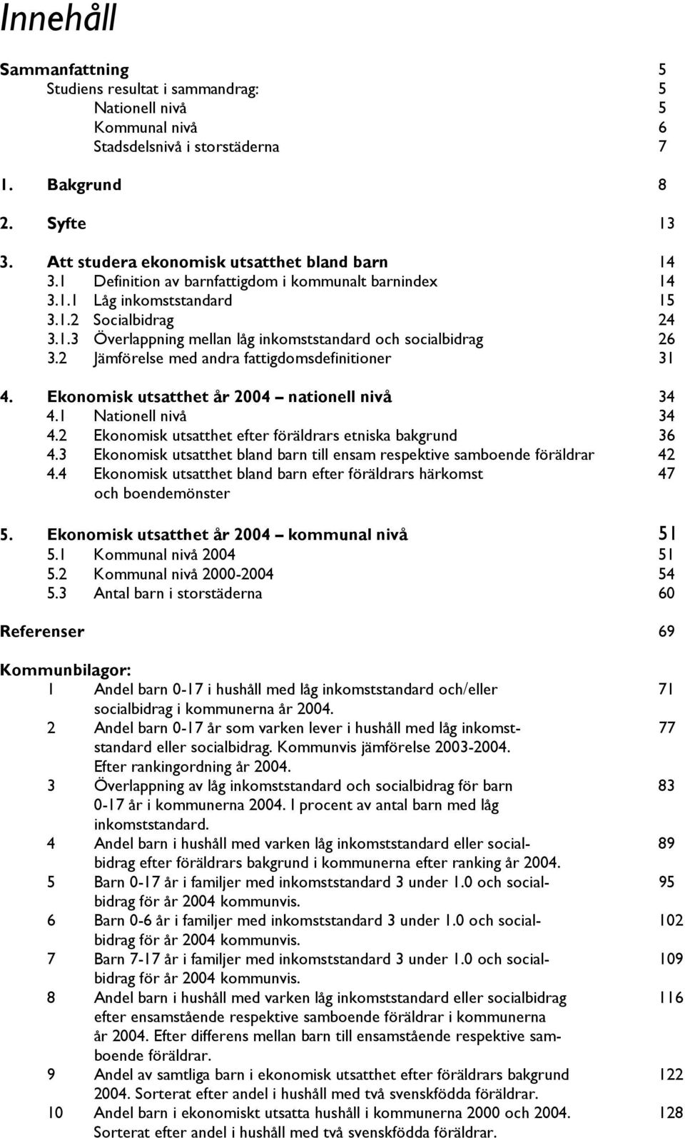 2 Jämförelse med andra fattigdomsdefinitioner 31 4. Ekonomisk utsatthet år 2004 nationell nivå 34 4.1 Nationell nivå 34 4.2 Ekonomisk utsatthet efter föräldrars etniska bakgrund 36 4.