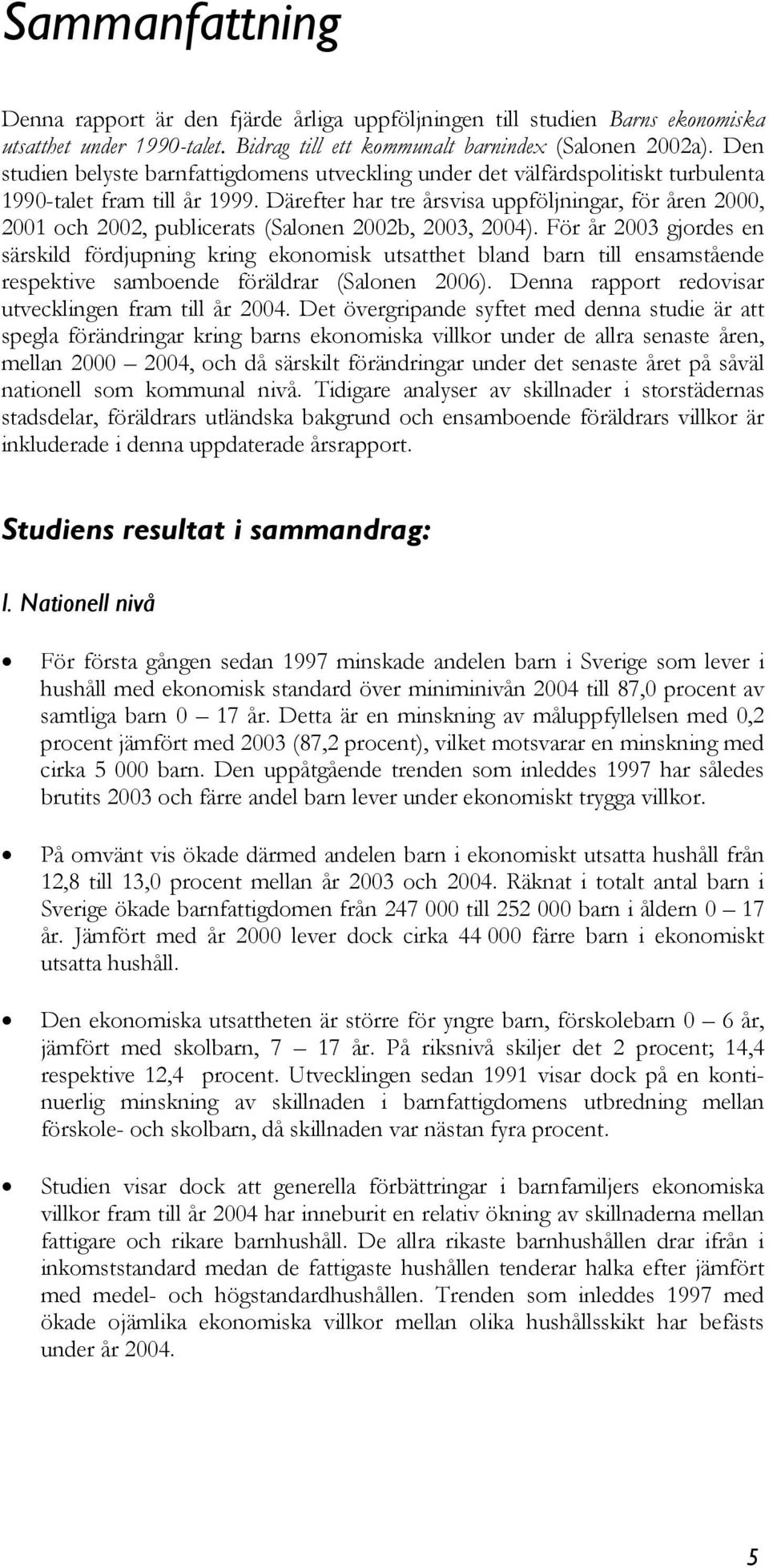 Därefter har tre årsvisa uppföljningar, för åren 2000, 2001 och 2002, publicerats (Salonen 2002b, 2003, 2004).