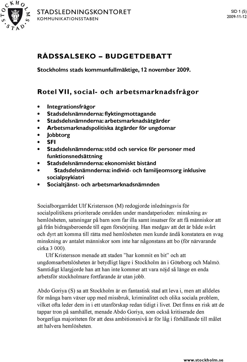 SFI Stadsdelsnämnderna: stöd och service för personer med funktionsnedsättning Stadsdelsnämnderna: ekonomiskt bistånd Stadsdelsnämnderna: individ- och familjeomsorg inklusive socialpsykiatri