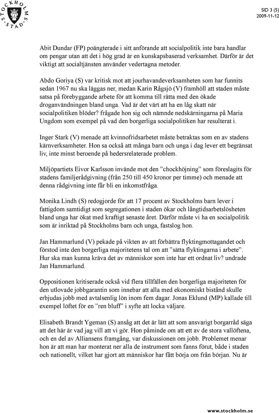 Abdo Goriya (S) var kritisk mot att jourhavandeverksamheten som har funnits sedan 1967 nu ska läggas ner, medan Karin Rågsjö (V) framhöll att staden måste satsa på förebyggande arbete för att komma