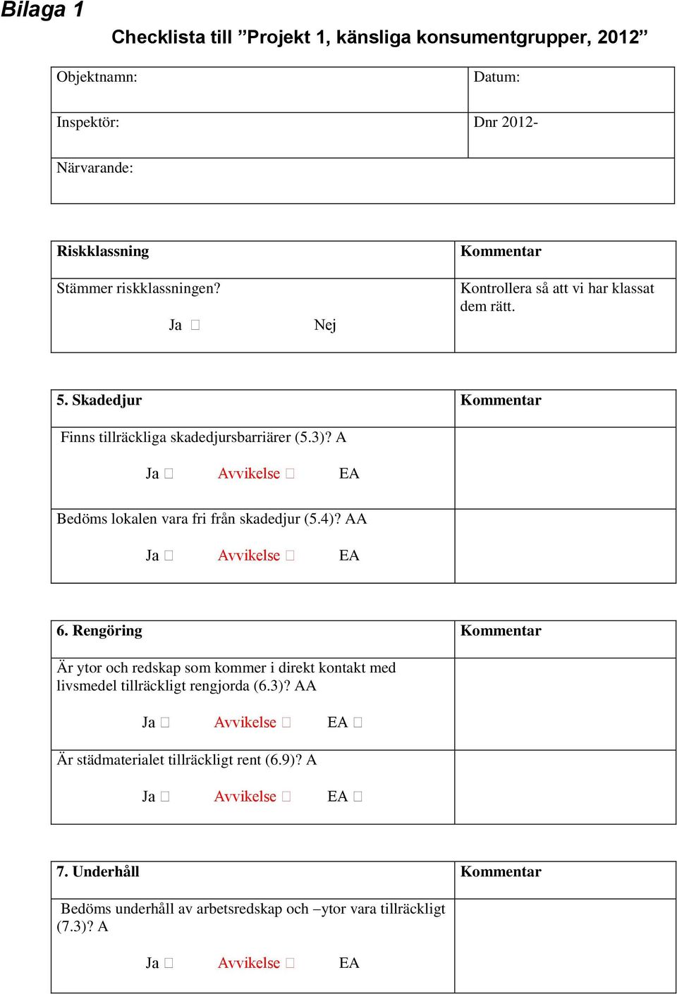 A Ja Avvikelse EA Bedöms lokalen vara fri från skadedjur (5.4)? AA Ja Avvikelse EA 6.