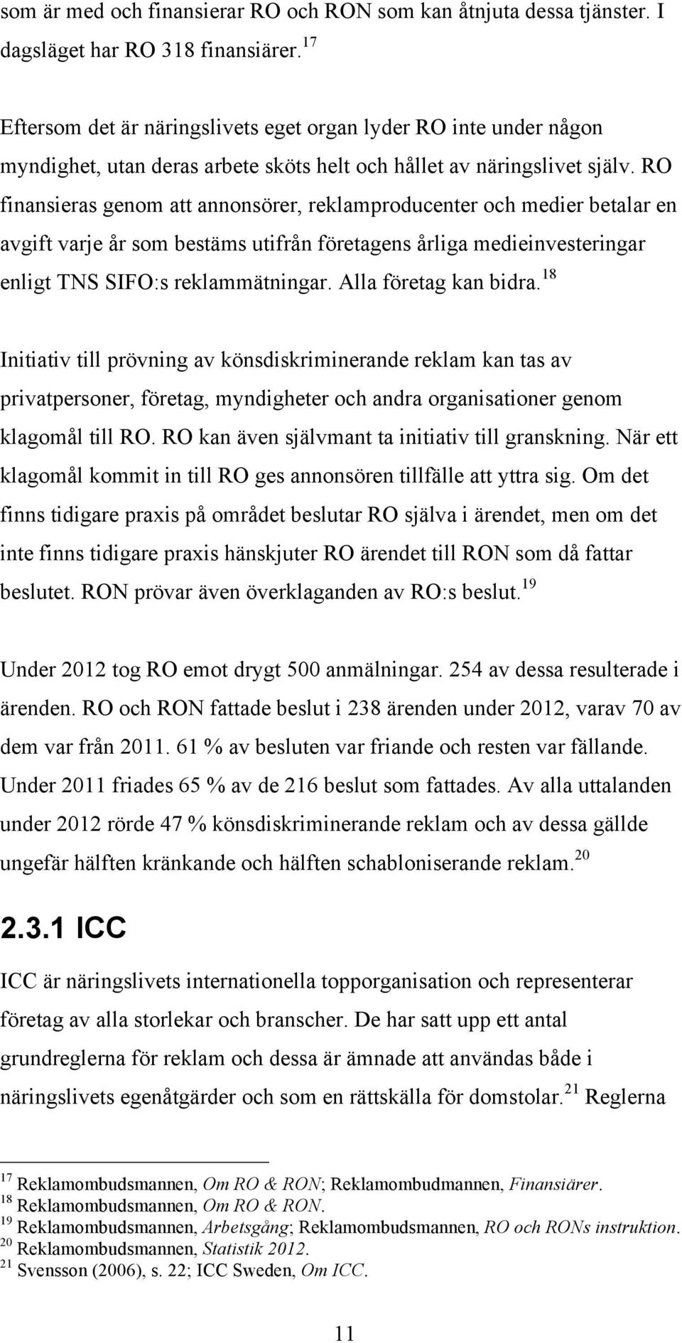 RO finansieras genom att annonsörer, reklamproducenter och medier betalar en avgift varje år som bestäms utifrån företagens årliga medieinvesteringar enligt TNS SIFO:s reklammätningar.