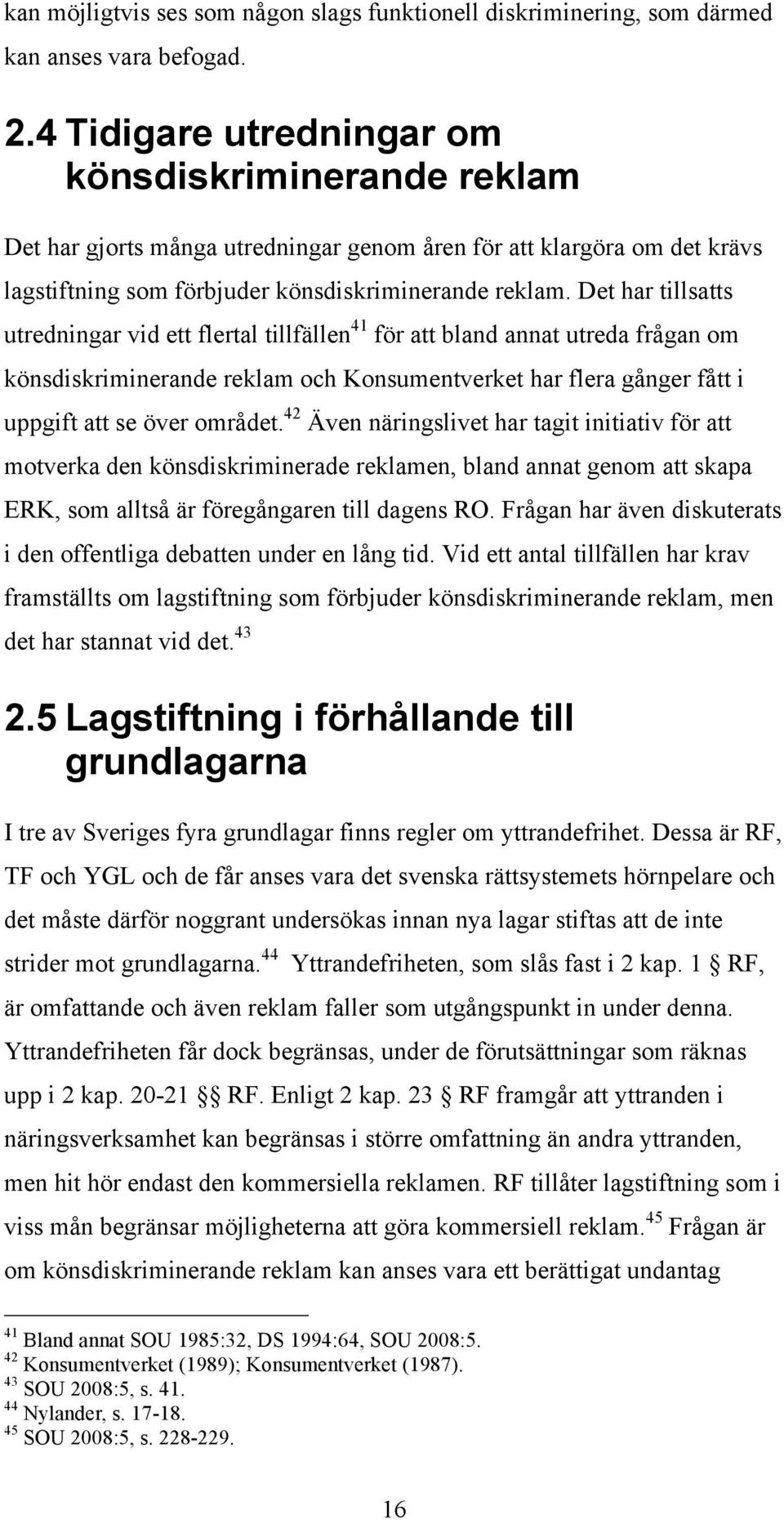 Det har tillsatts utredningar vid ett flertal tillfällen 41 för att bland annat utreda frågan om könsdiskriminerande reklam och Konsumentverket har flera gånger fått i uppgift att se över området.