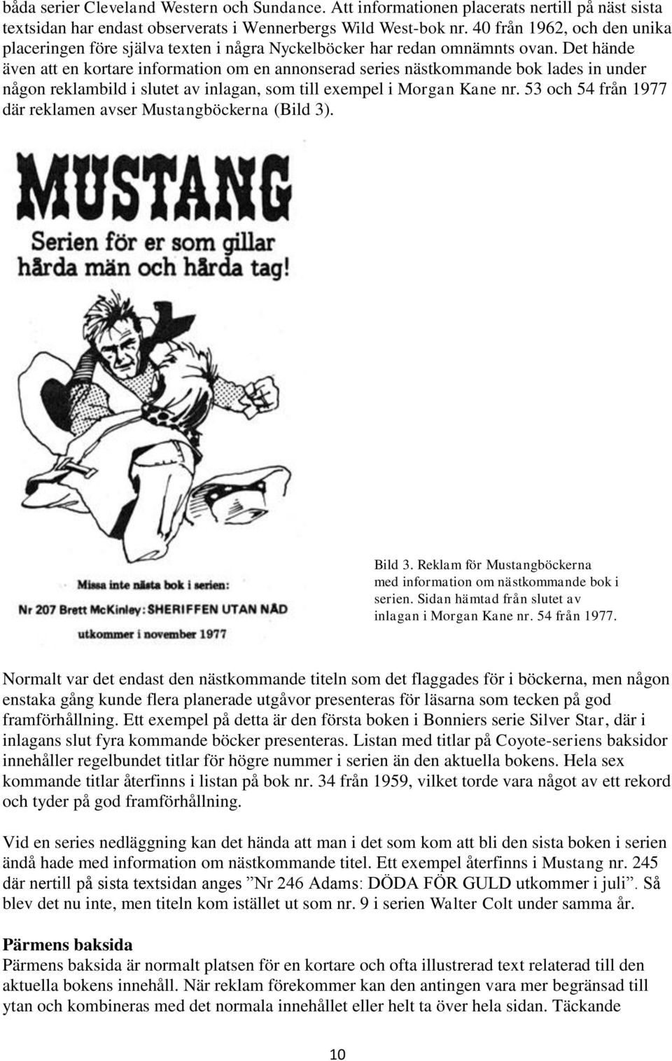 Det hände även att en kortare information om en annonserad series nästkommande bok lades in under någon reklambild i slutet av inlagan, som till exempel i Morgan Kane nr.