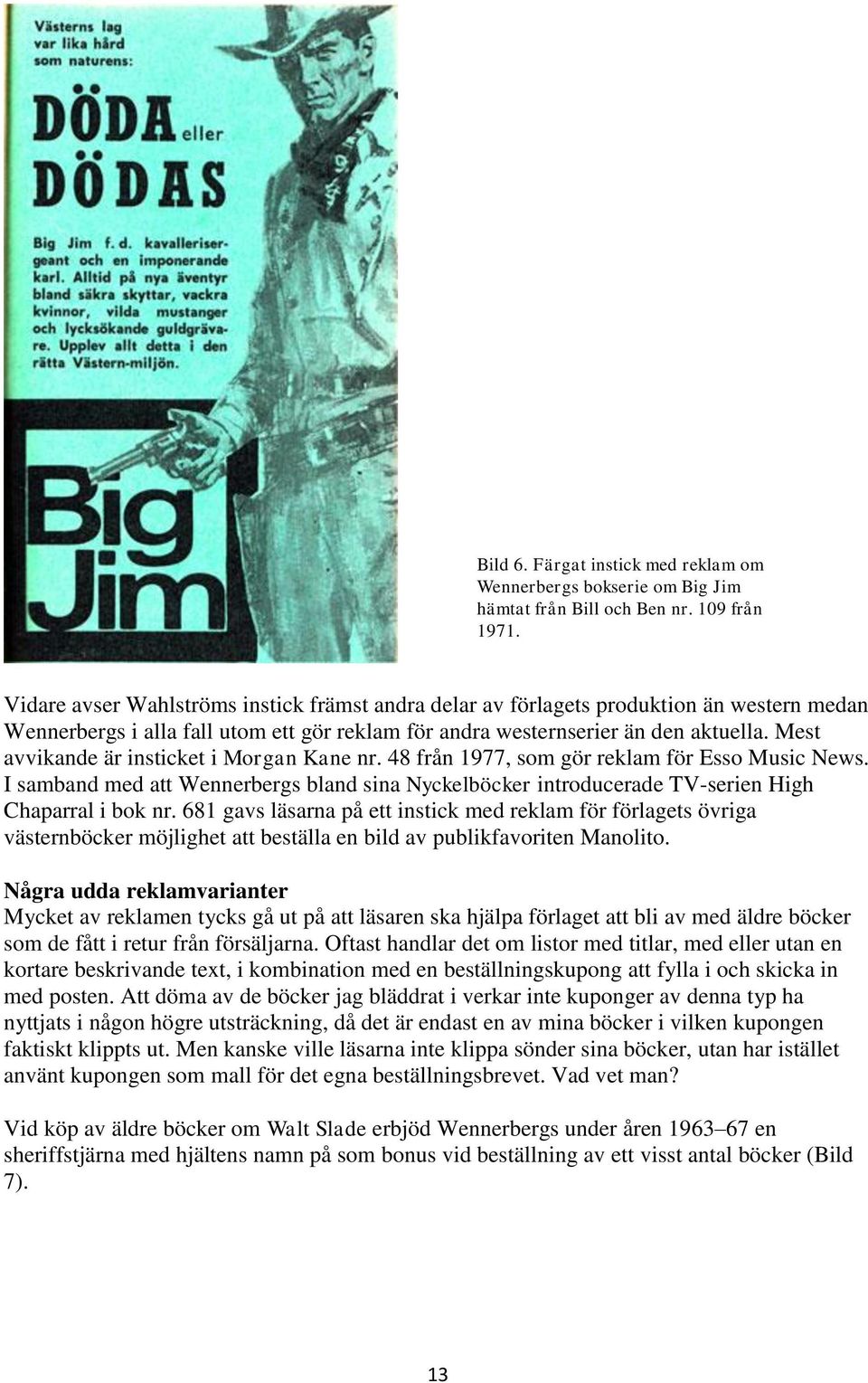 Mest avvikande är insticket i Morgan Kane nr. 48 från 1977, som gör reklam för Esso Music News. I samband med att Wennerbergs bland sina Nyckelböcker introducerade TV-serien High Chaparral i bok nr.