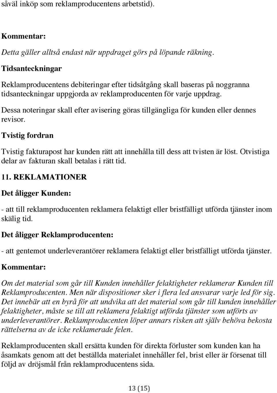 Dessa noteringar skall efter avisering göras tillgängliga för kunden eller dennes revisor. Tvistig fordran Tvistig fakturapost har kunden rätt att innehålla till dess att tvisten är löst.