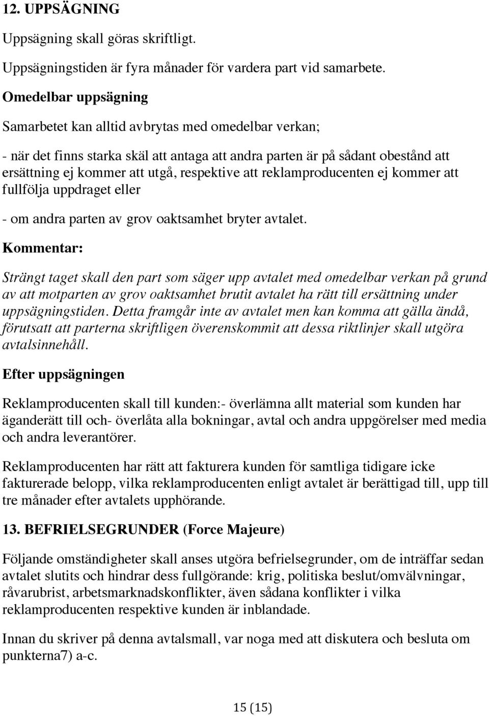 att reklamproducenten ej kommer att fullfölja uppdraget eller - om andra parten av grov oaktsamhet bryter avtalet.