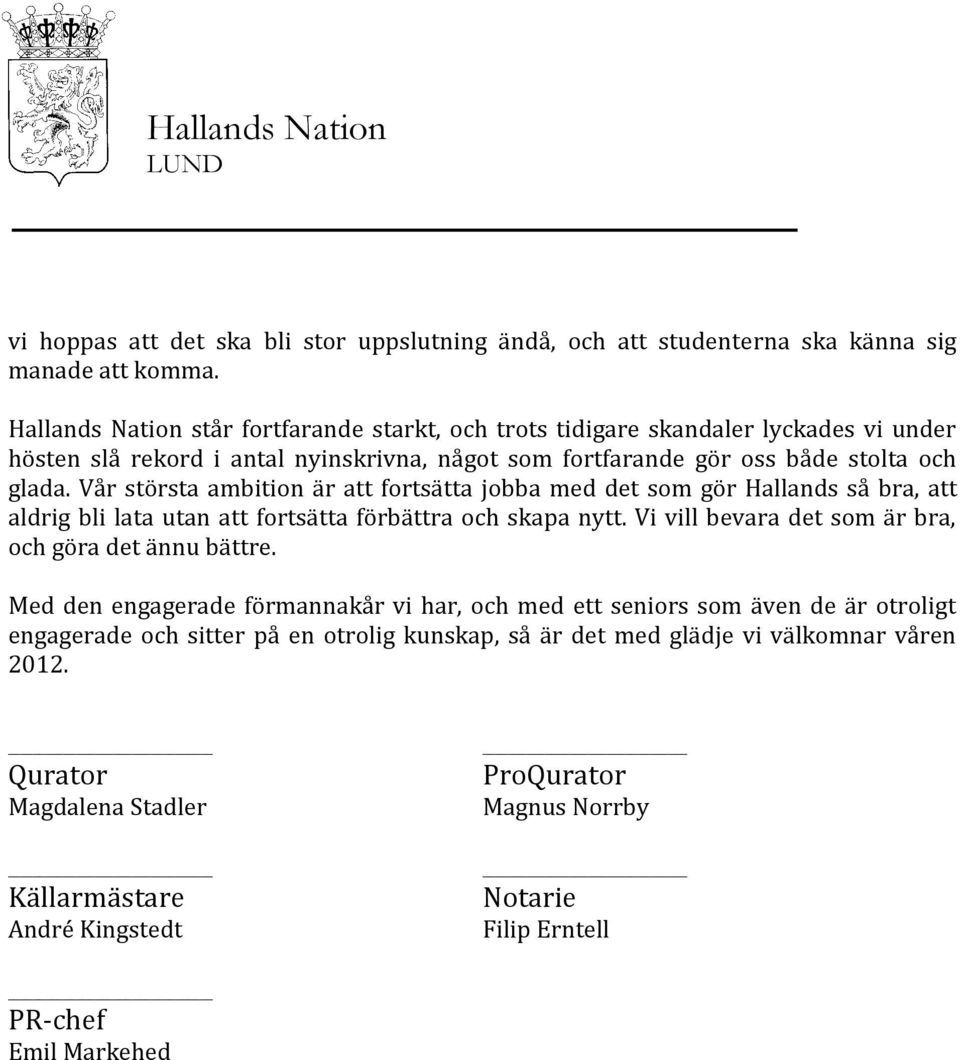 Vår största ambition är att fortsätta jobba med det som gör Hallands så bra, att aldrig bli lata utan att fortsätta förbättra och skapa nytt.