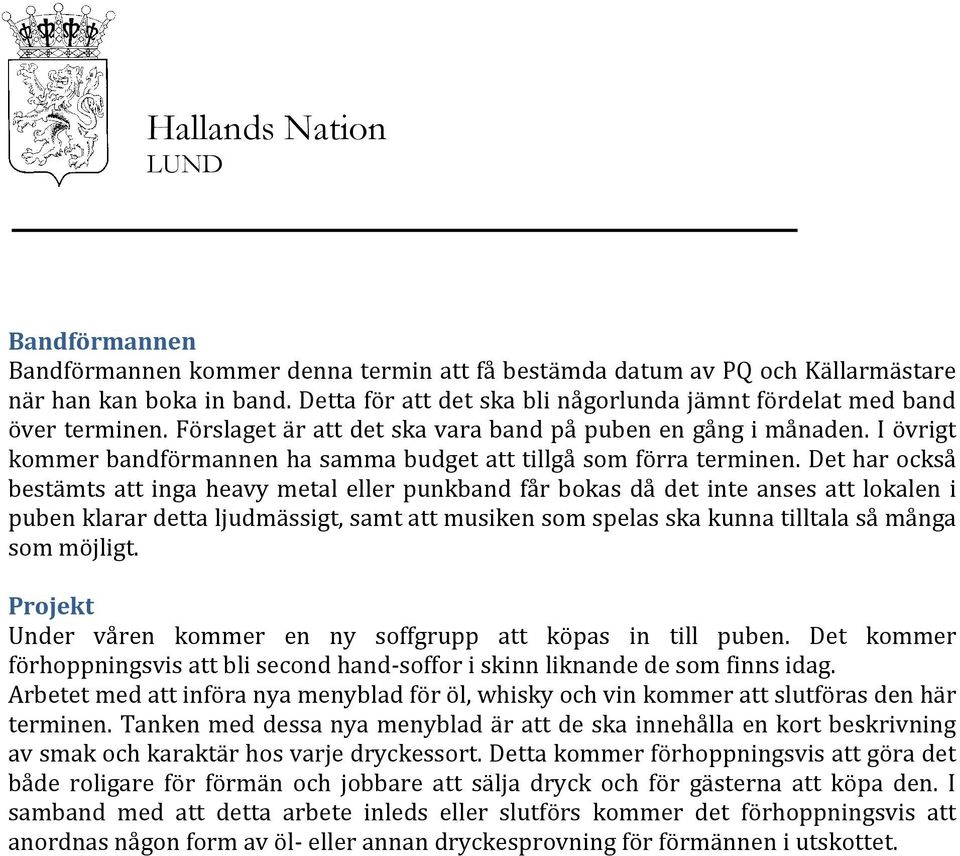 Det har också bestämts att inga heavy metal eller punkband får bokas då det inte anses att lokalen i puben klarar detta ljudmässigt, samt att musiken som spelas ska kunna tilltala så många som