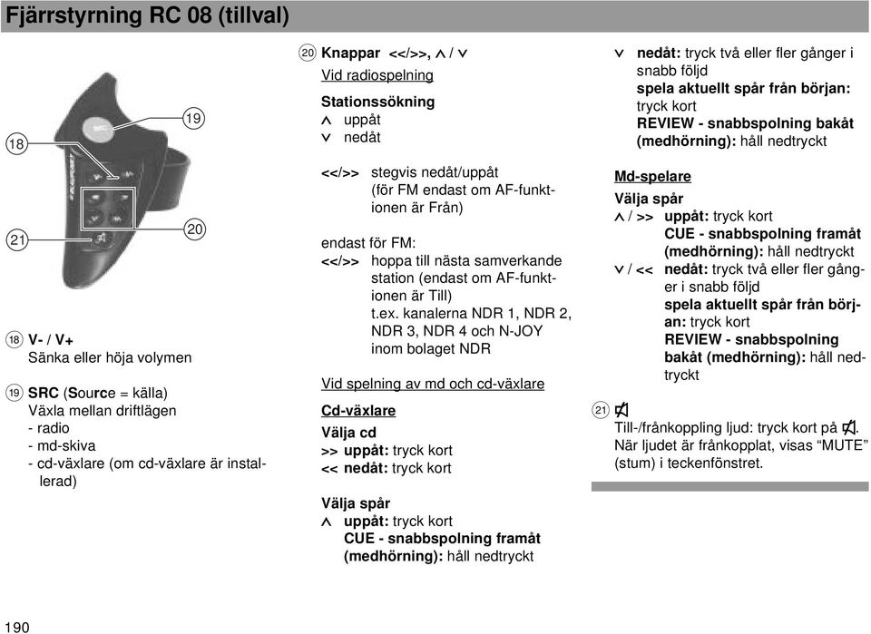 installerad) <</>> stegvis nedåt/uppåt (för FM endast om AF-funktionen är Från) endast för FM: <</>> hoppa till nästa samverkande station (endast om AF-funktionen är Till) t.ex.