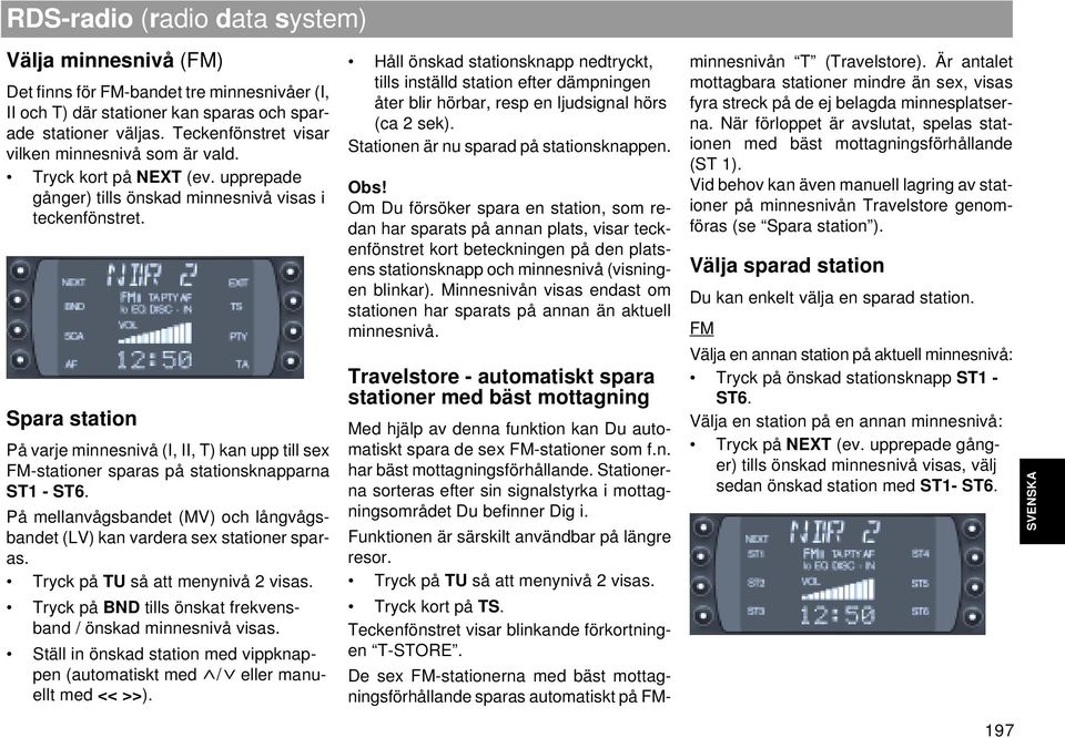 Spara station På varje minnesnivå (I, II, T) kan upp till sex FM-stationer sparas på stationsknapparna ST1 - ST6. På mellanvågsbandet (MV) och långvågsbandet (LV) kan vardera sex stationer sparas.