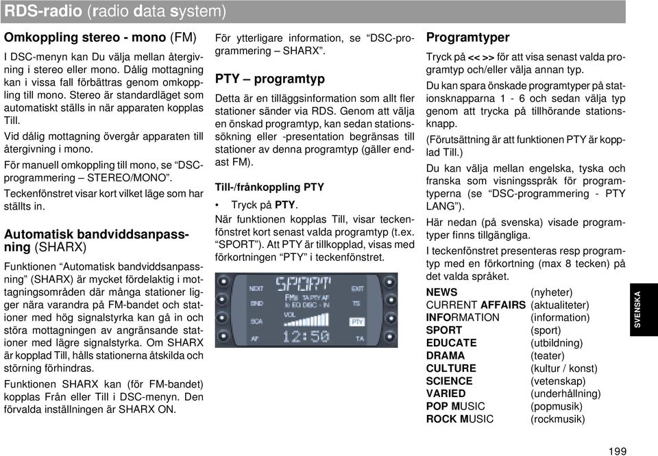 För manuell omkoppling till mono, se DSCprogrammering STEREO/MONO. Teckenfönstret visar kort vilket läge som har ställts in.