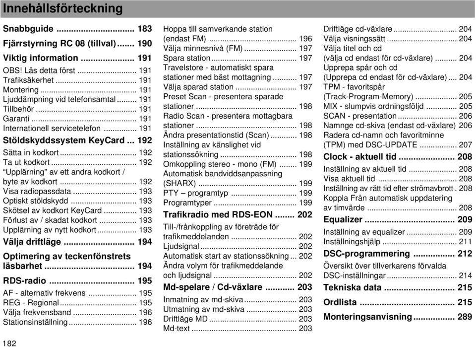 .. 192 Upplärning av ett andra kodkort / byte av kodkort... 192 Visa radiopassdata... 193 Optiskt stöldskydd... 193 Skötsel av kodkort KeyCard... 193 Förlust av / skadat kodkort.