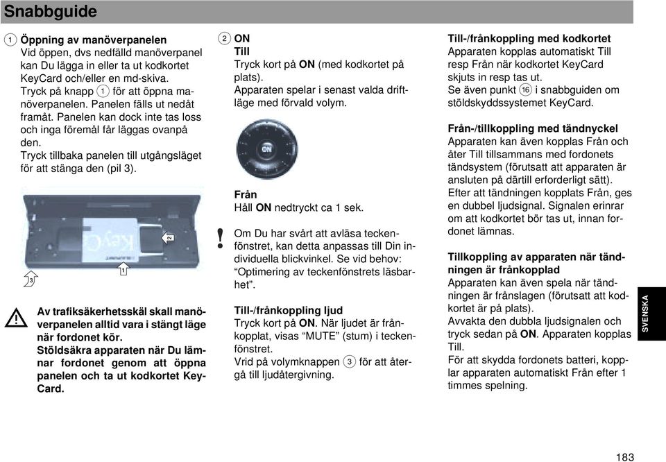 3 Av trafiksäkerhetsskäl skall manöverpanelen alltid vara i stängt läge när fordonet kör. Stöldsäkra apparaten när Du lämnar fordonet genom att öppna panelen och ta ut kodkortet Key- Card.