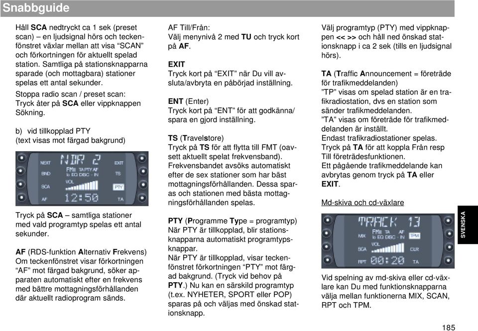 b) vid tillkopplad PTY (text visas mot färgad bakgrund) Tryck på SCA samtliga stationer med vald programtyp spelas ett antal sekunder.