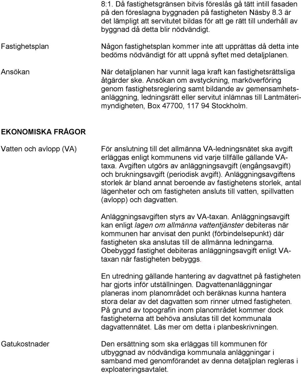 Fastighetsplan Ansökan Någon fastighetsplan kommer inte att upprättas då detta inte bedöms nödvändigt för att uppnå syftet med detaljplanen.