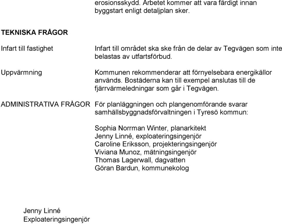 Kommunen rekommenderar att förnyelsebara energikällor används. Bostäderna kan till exempel anslutas till de fjärrvärmeledningar som går i Tegvägen.