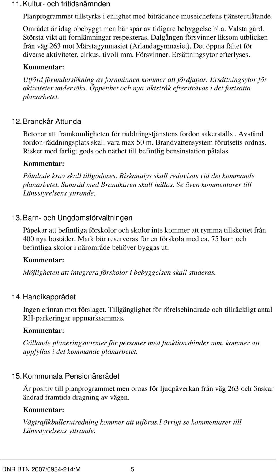 Försvinner. Ersättningsytor efterlyses. Utförd förundersökning av fornminnen kommer att fördjupas. Ersättningsytor för aktiviteter undersöks.