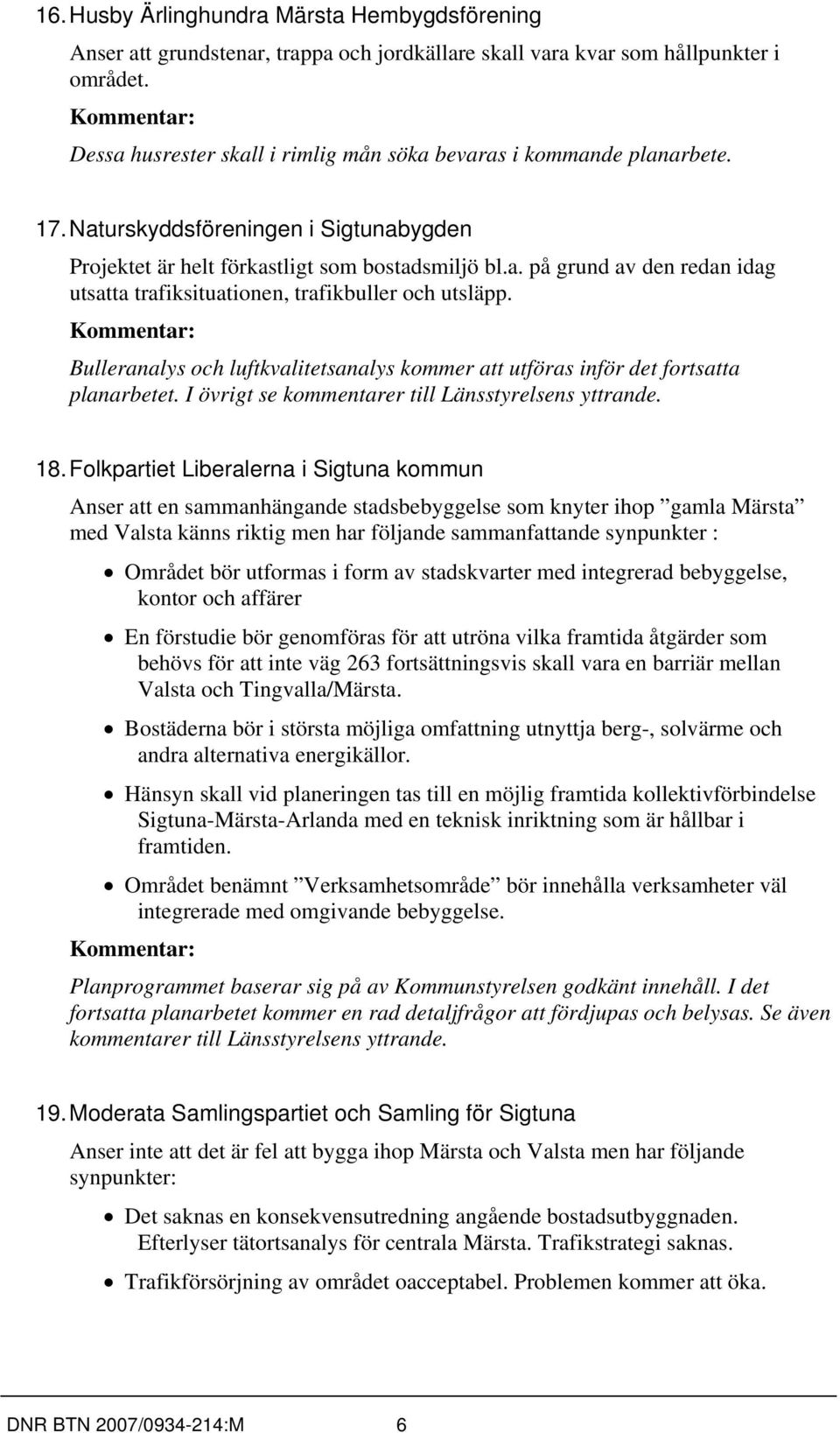 Bulleranalys och luftkvalitetsanalys kommer att utföras inför det fortsatta planarbetet. I övrigt se kommentarer till Länsstyrelsens yttrande. 18.