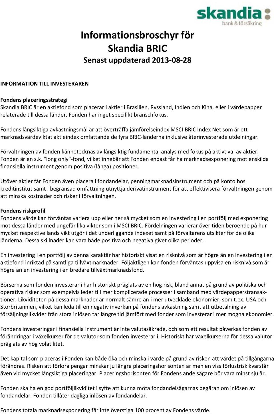 Fondens långsiktiga avkastningsmål är att överträffa jämförelseindex MSCI BRIC Index Net som är ett marknadsvärdeviktat aktieindex omfattande de fyra BRIC länderna inklusive återinvesterade