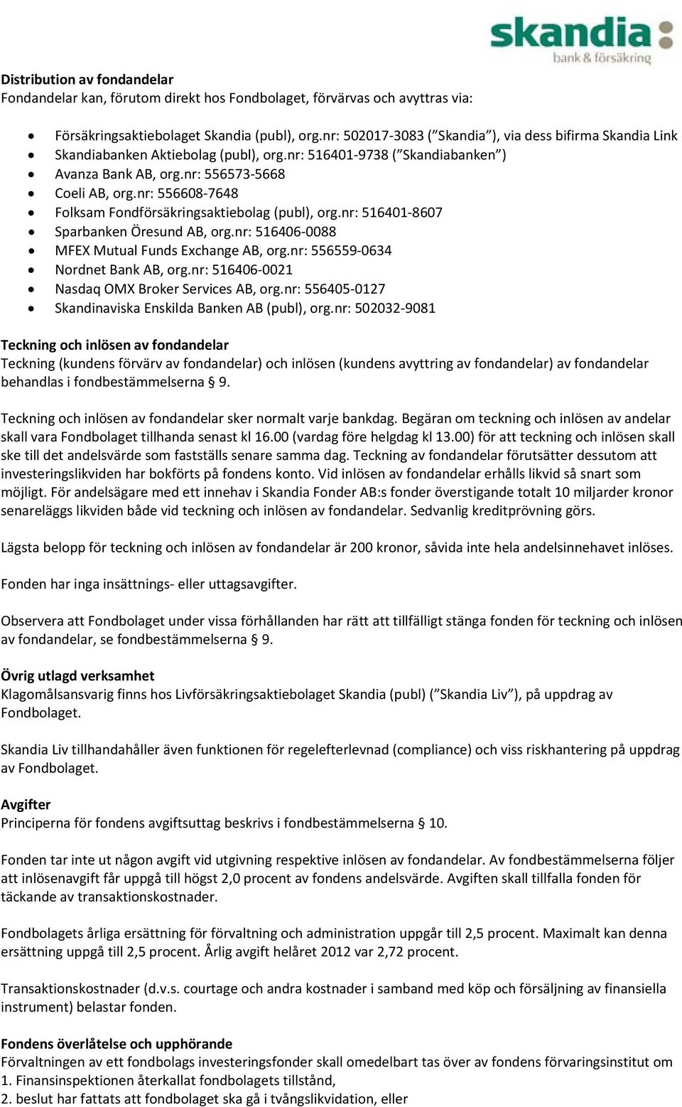 nr: 556608 7648 Folksam Fondförsäkringsaktiebolag (publ), org.nr: 516401 8607 Sparbanken Öresund AB, org.nr: 516406 0088 MFEX Mutual Funds Exchange AB, org.nr: 556559 0634 Nordnet Bank AB, org.