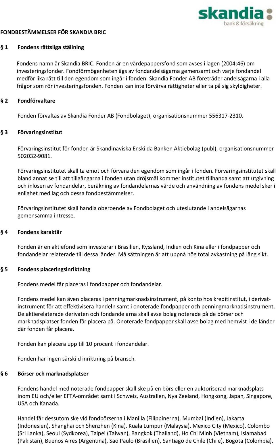 Skandia Fonder AB företräder andelsägarna i alla frågor som rör investeringsfonden. Fonden kan inte förvärva rättigheter eller ta på sig skyldigheter.